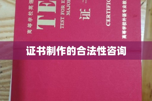 芒康证书制作的合法性咨询